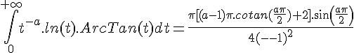\Large{\Bigint_{0}^{+\infty} t^{-a}.ln(t).ArcTan(t) dt = \frac{\pi [(a-1)\pi.cotan(\frac{a\pi}{2})+2].sin(\frac{a\pi}{2})}{4(a-1)^2}